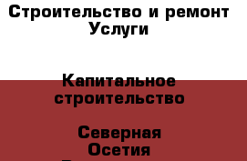 Строительство и ремонт Услуги - Капитальное строительство. Северная Осетия,Владикавказ г.